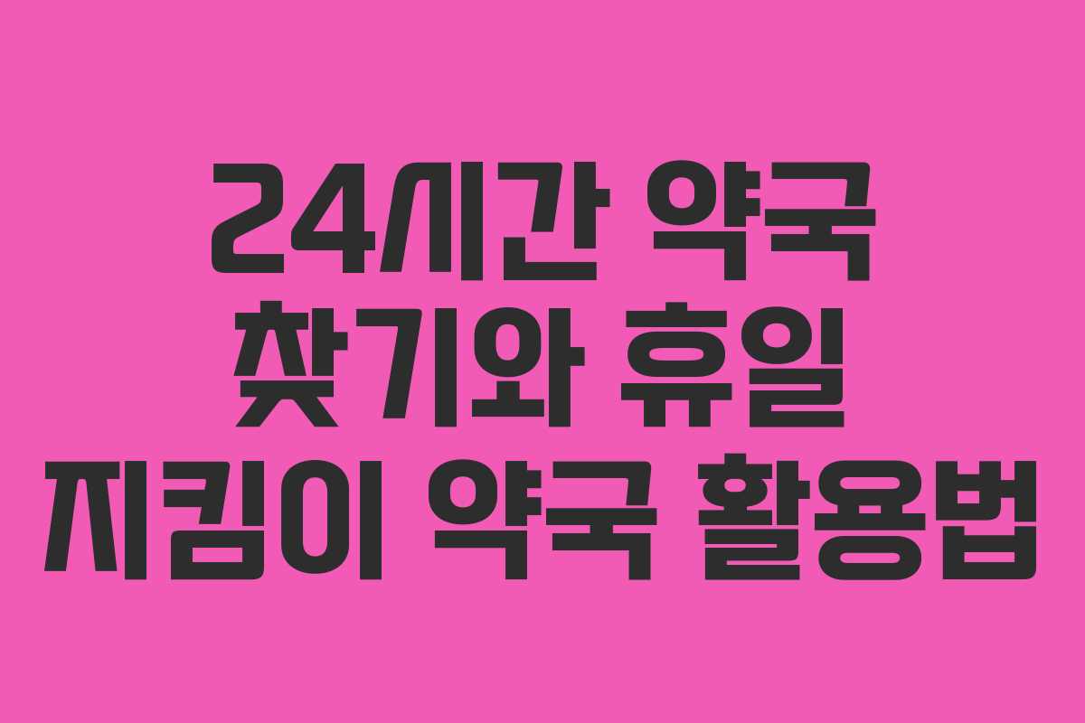 24시간 약국 찾기와 휴일 지킴이 약국 활용법