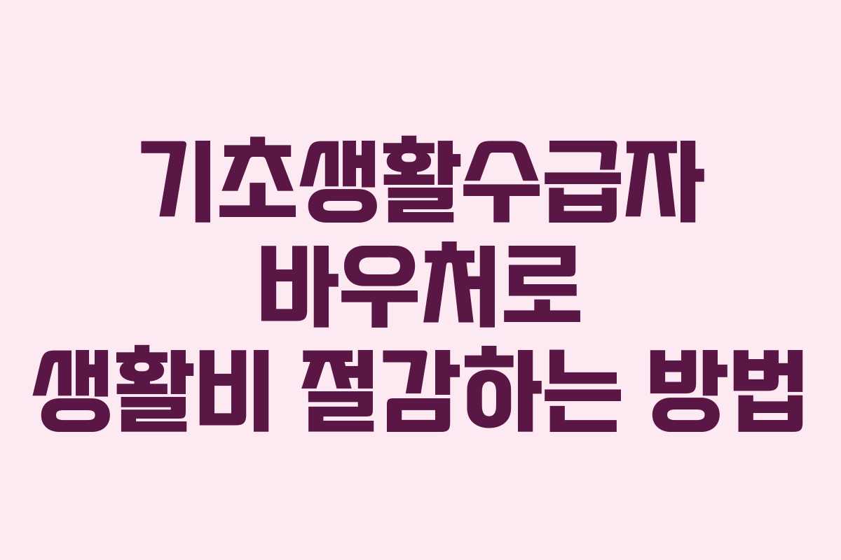 기초생활수급자 바우처로 생활비 절감하는 방법