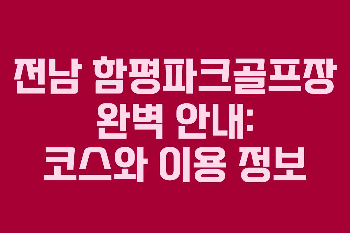 전남 함평파크골프장 완벽 안내: 코스와 이용 정보