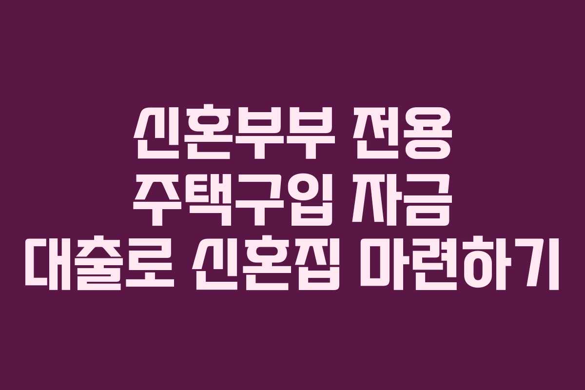 신혼부부 전용 주택구입 자금 대출로 신혼집 마련하기