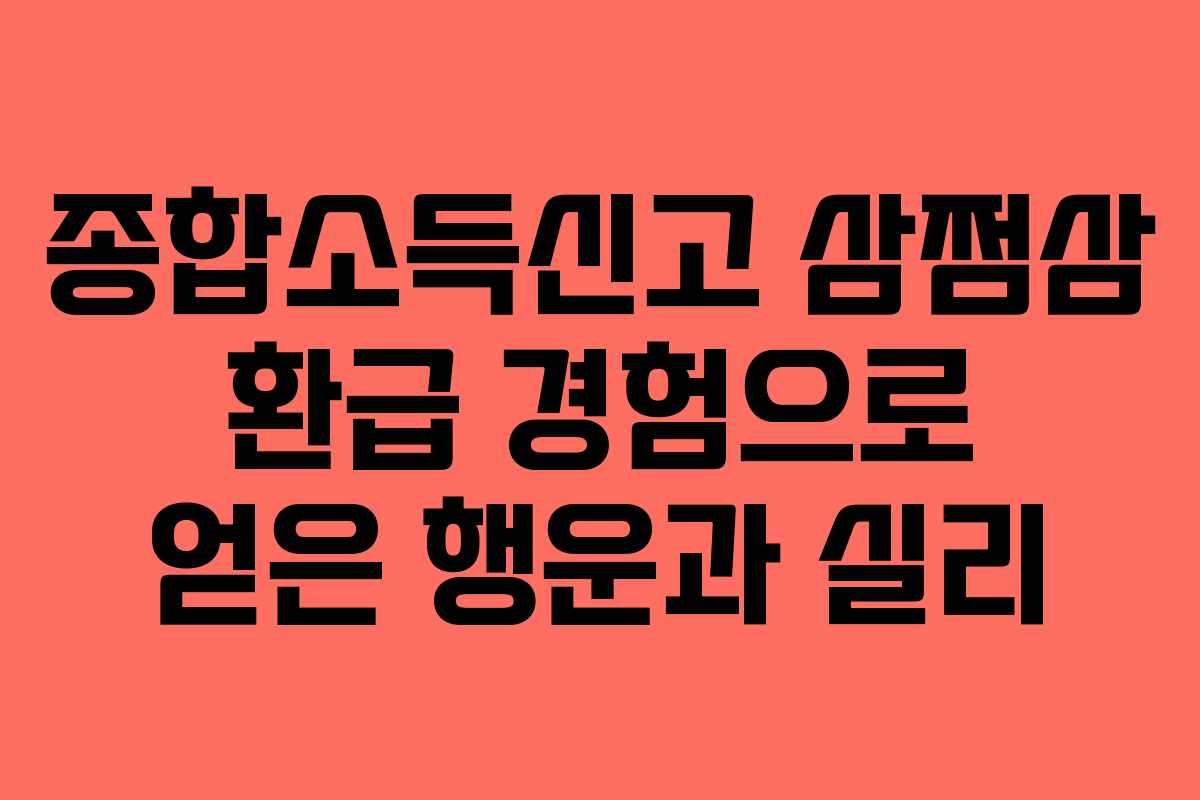 종합소득신고 삼쩜삼 환급 경험으로 얻은 행운과 실리