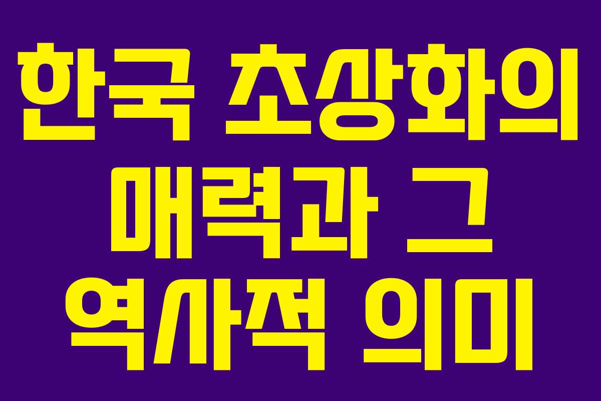 한국 초상화의 매력과 그 역사적 의미