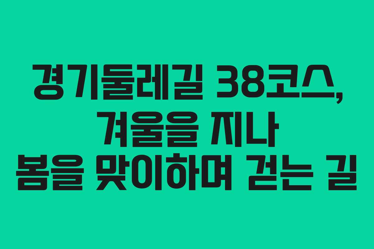 경기둘레길 38코스, 겨울을 지나 봄을 맞이하며 걷는 길