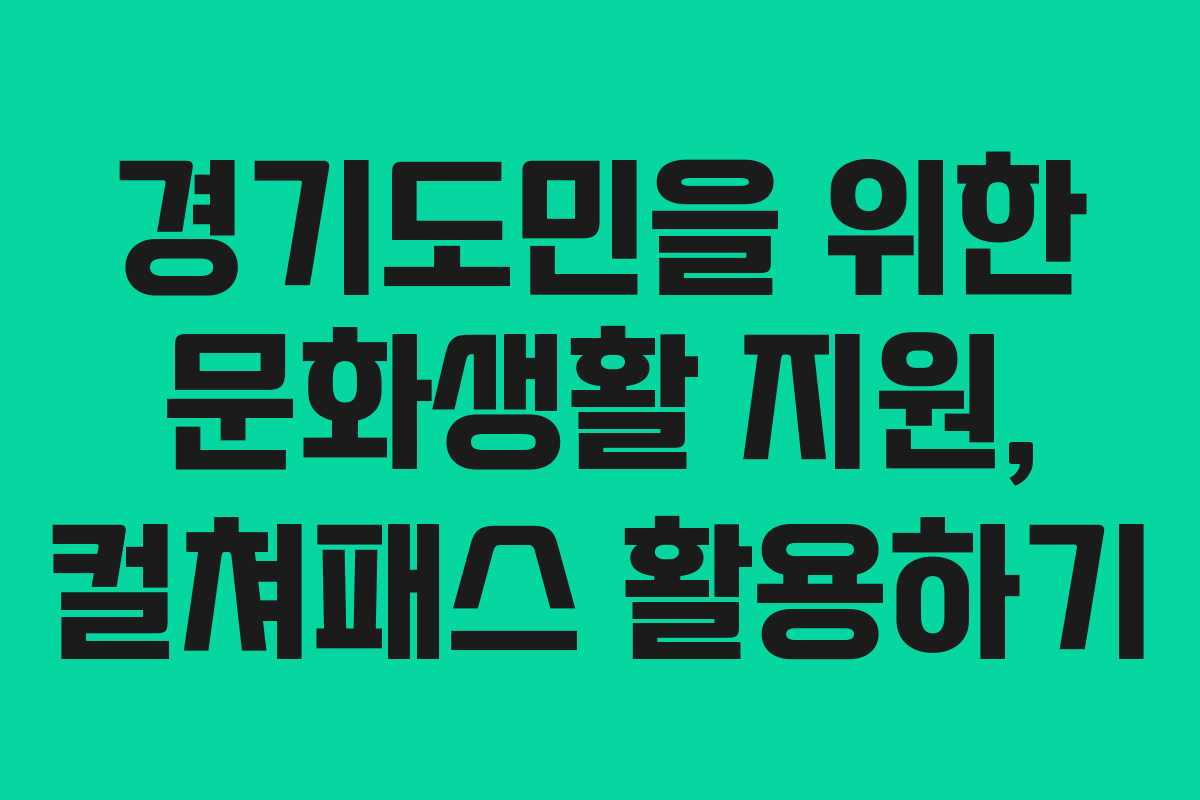 경기도민을 위한 문화생활 지원, 컬쳐패스 활용하기