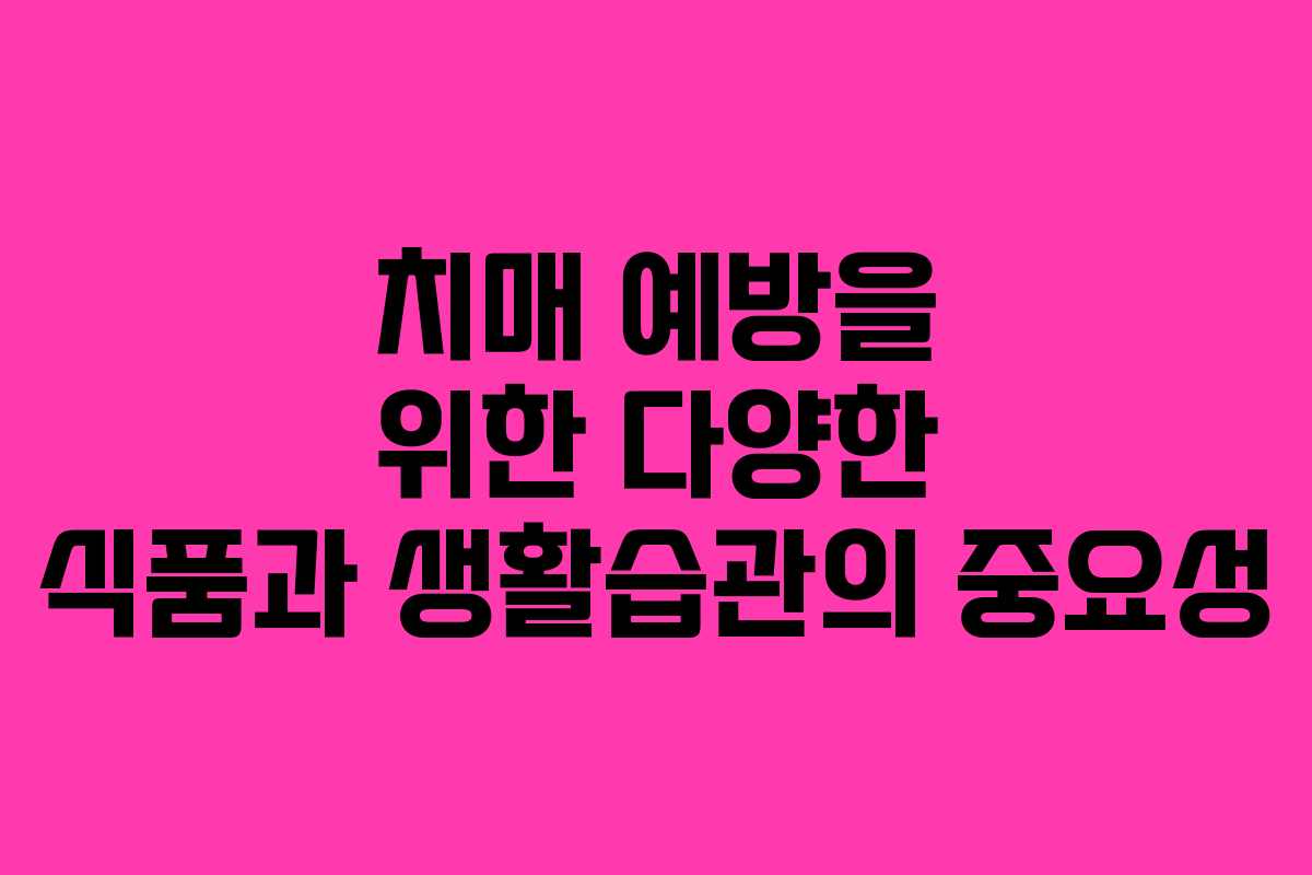 치매 예방을 위한 다양한 식품과 생활습관의 중요성