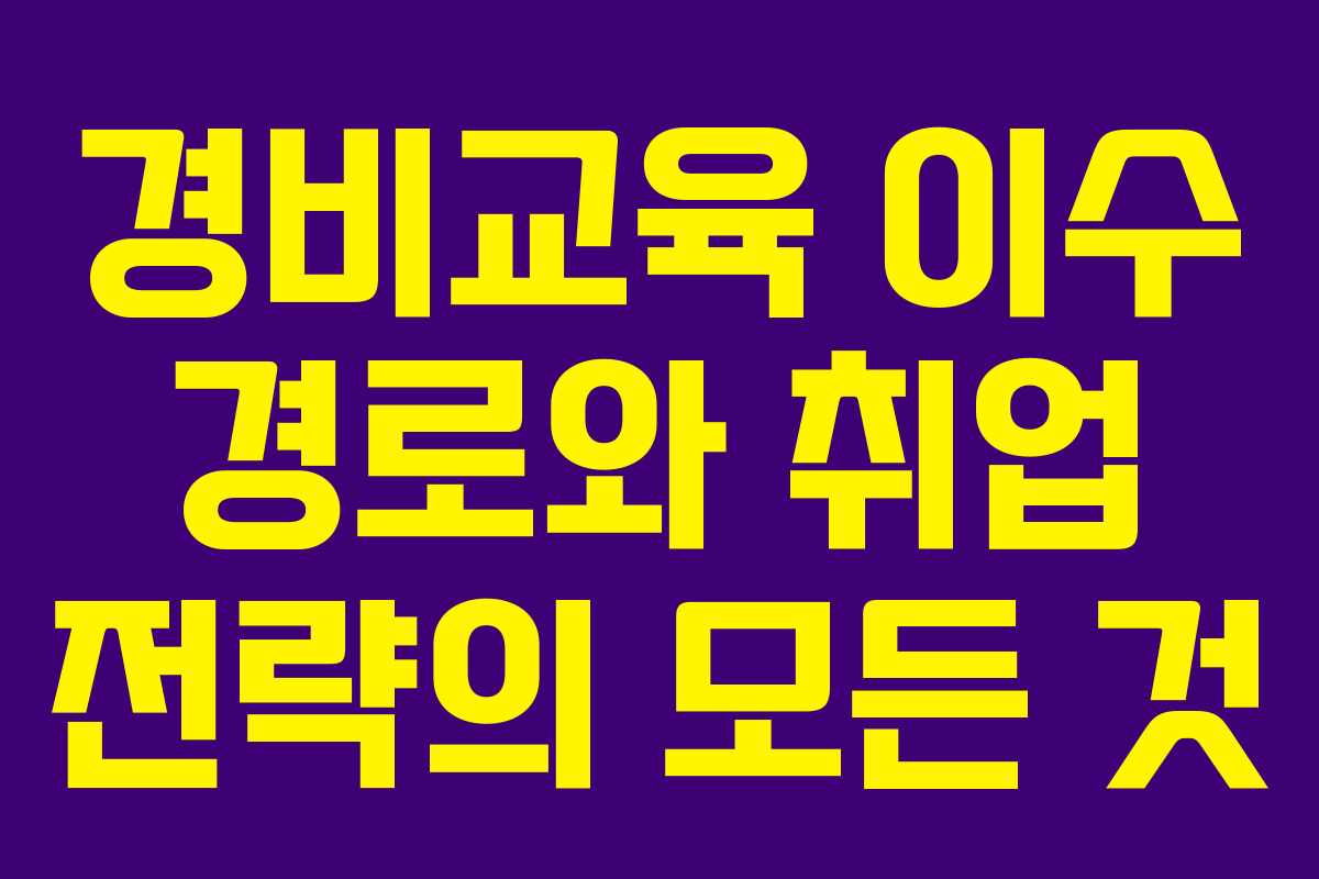 경비교육 이수 경로와 취업 전략의 모든 것