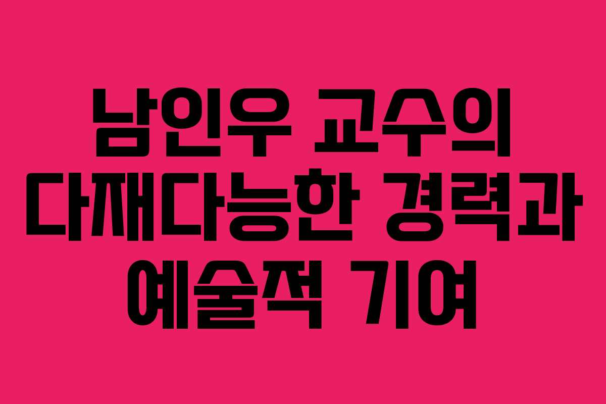 남인우 교수의 다재다능한 경력과 예술적 기여