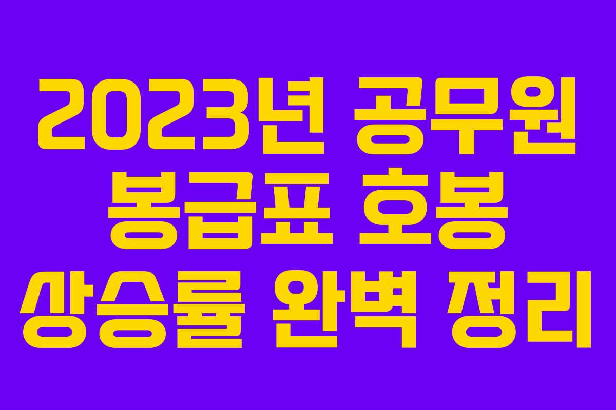 2023년 공무원 봉급표 호봉 상승률 완벽 정리