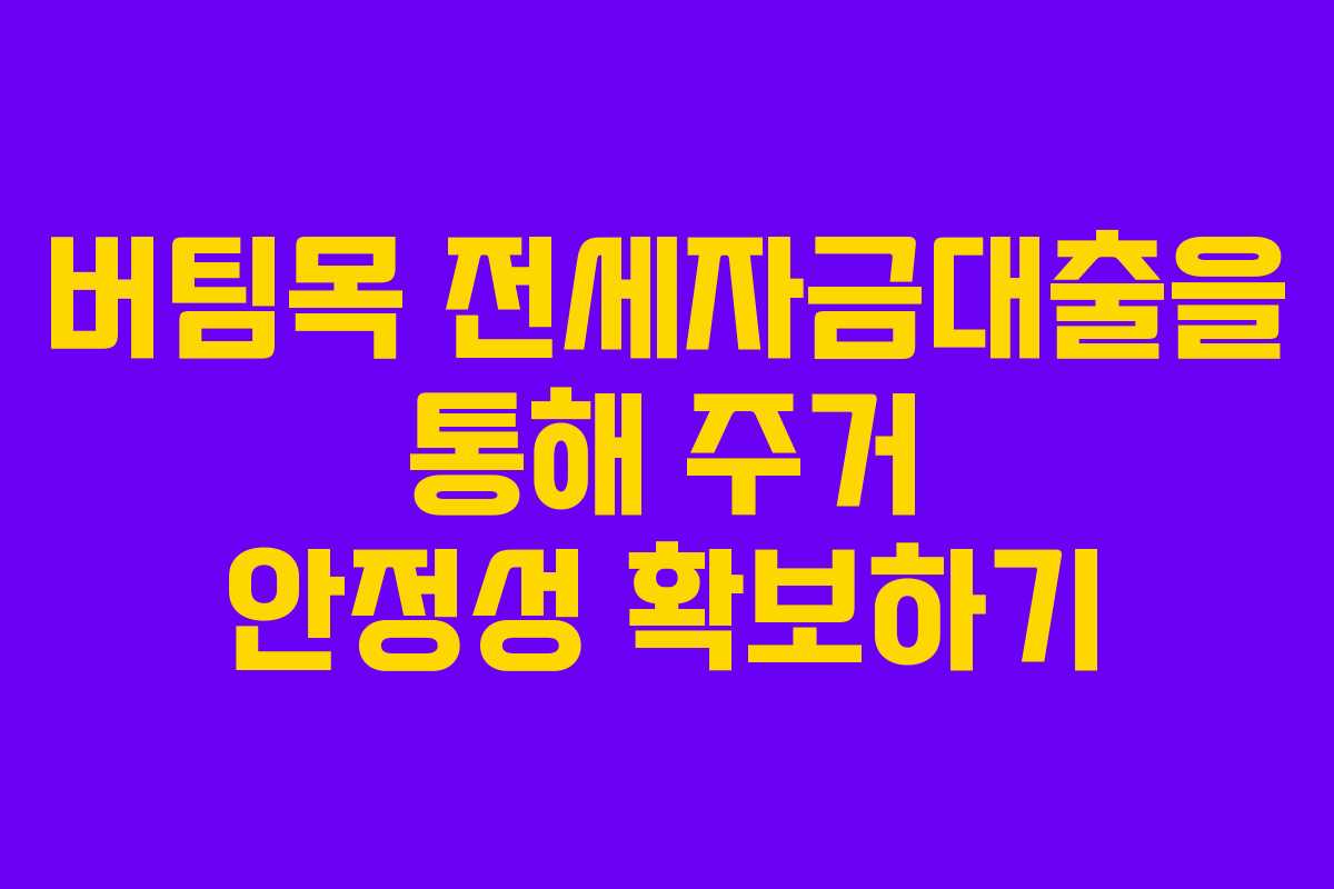 버팀목 전세자금대출을 통해 주거 안정성 확보하기