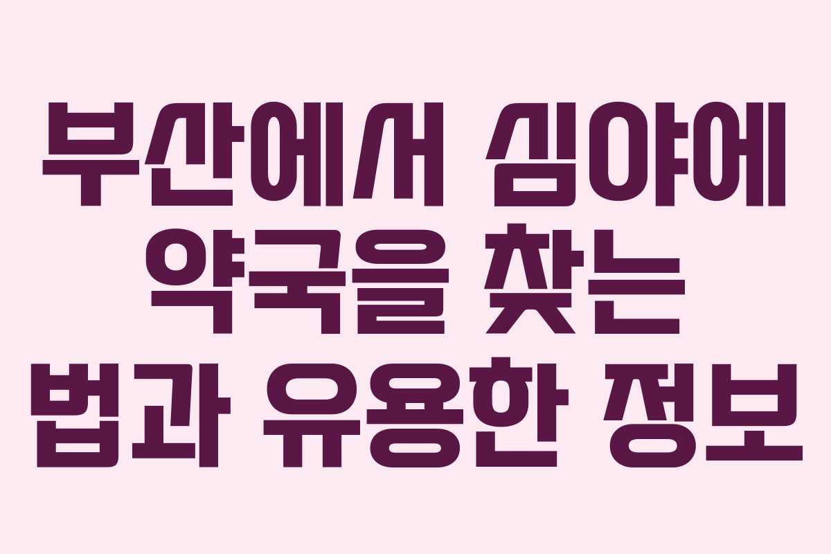 부산에서 심야에 약국을 찾는 법과 유용한 정보