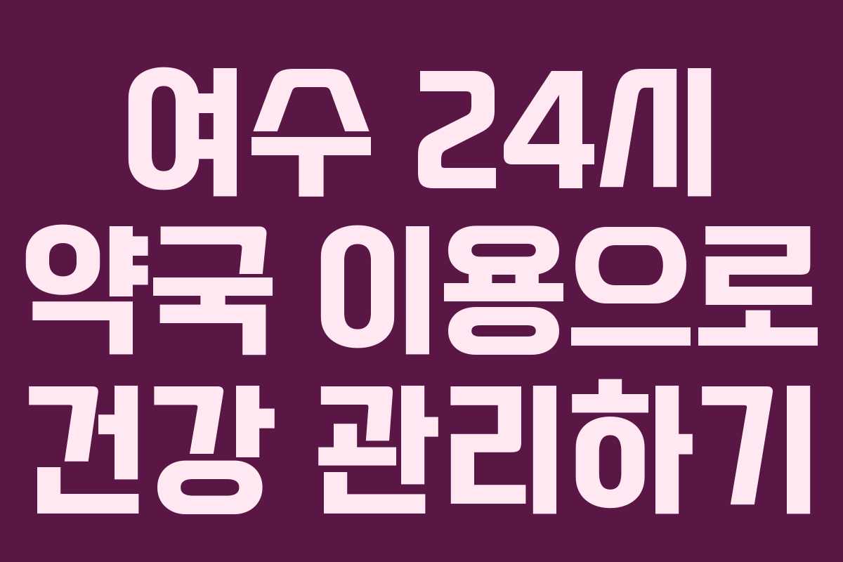 여수 24시 약국 이용으로 건강 관리하기
