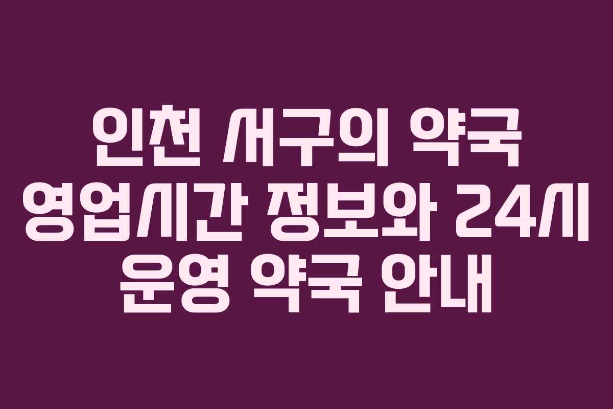인천 서구의 약국 영업시간 정보와 24시 운영 약국 안내