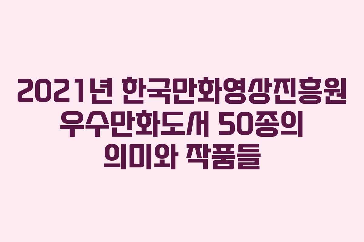 2021년 한국만화영상진흥원 우수만화도서 50종의 의미와 작품들