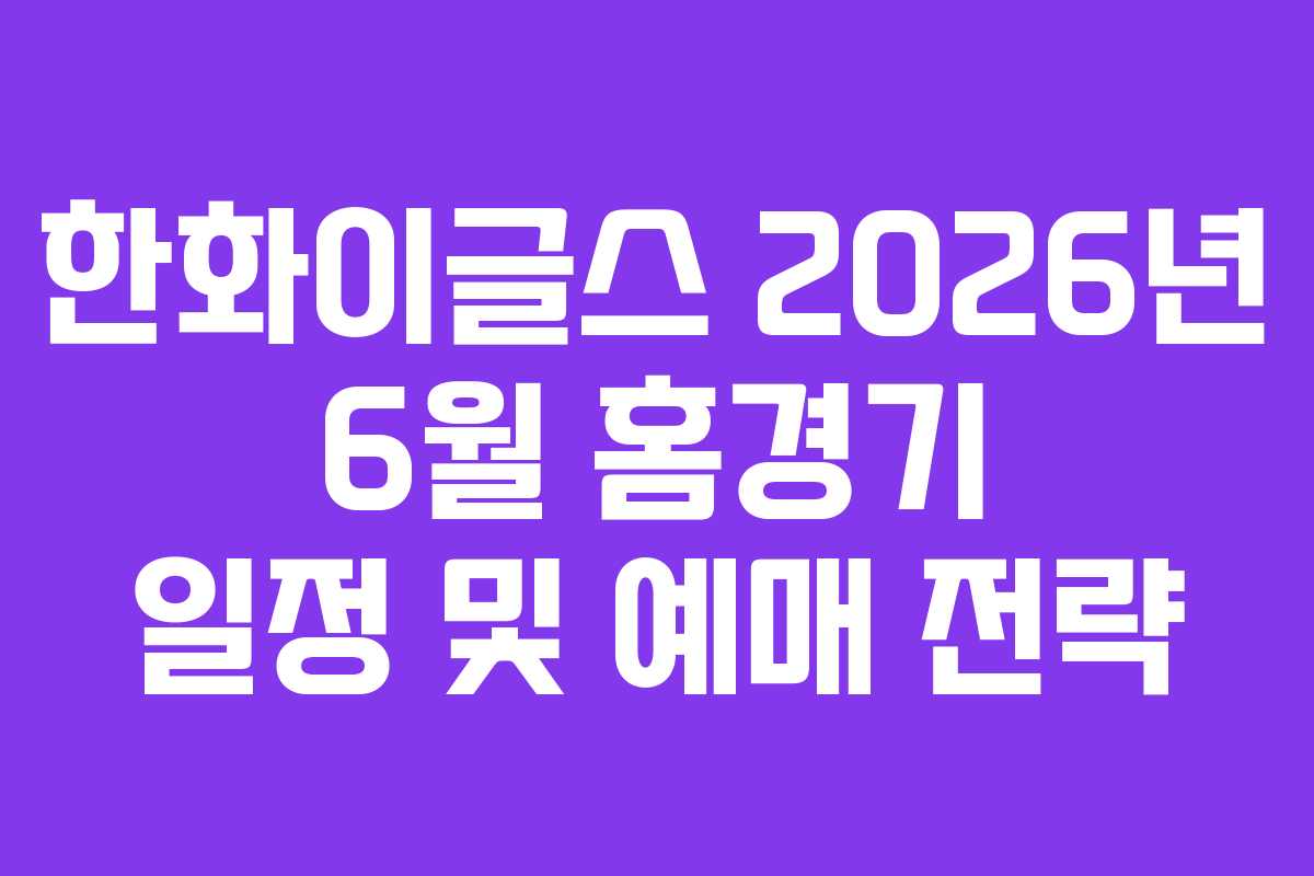 한화이글스 2026년 6월 홈경기 일정 및 예매 전략