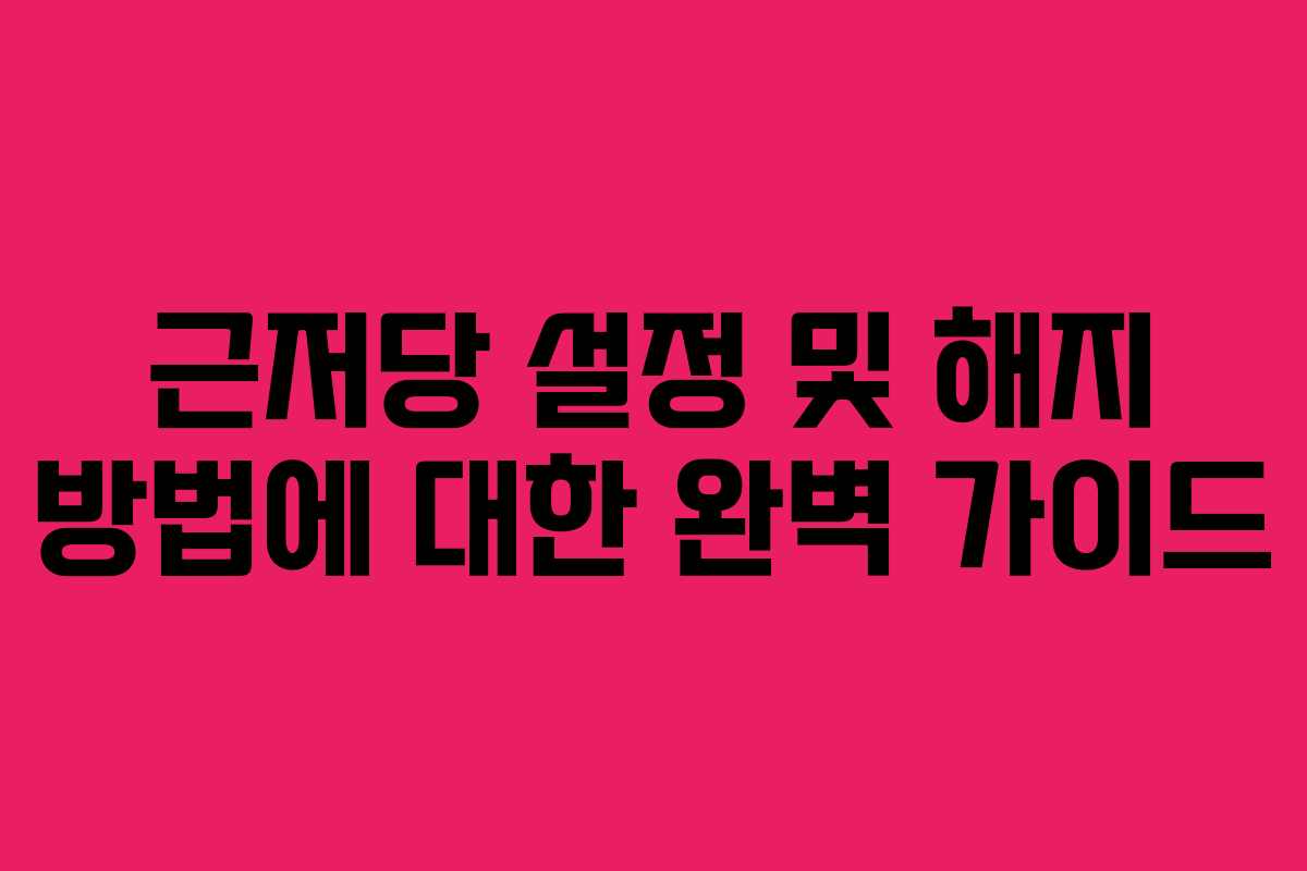 근저당 설정 및 해지 방법에 대한 완벽 가이드