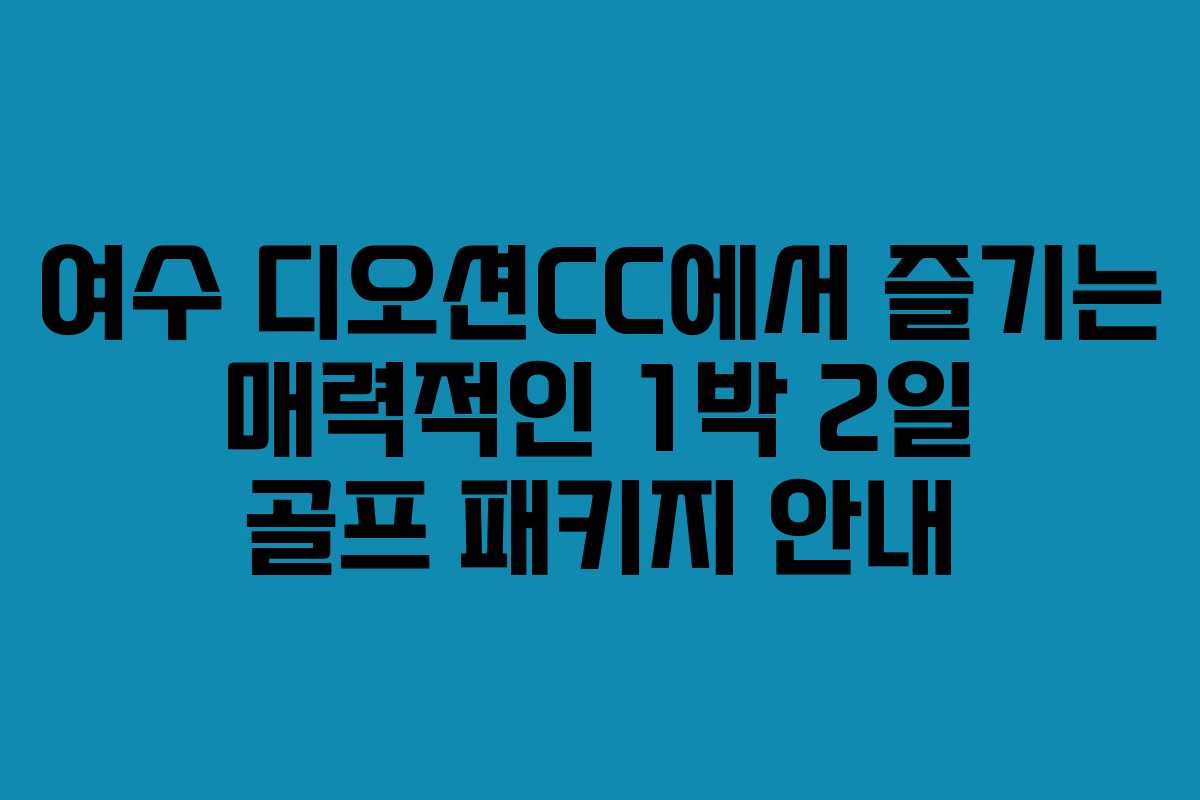 여수 디오션CC에서 즐기는 매력적인 1박 2일 골프 패키지 안내