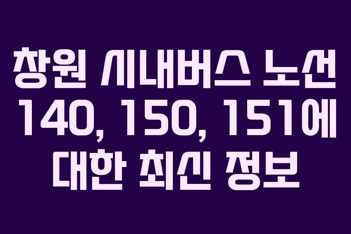 창원 시내버스 노선 140, 150, 151에 대한 최신 정보