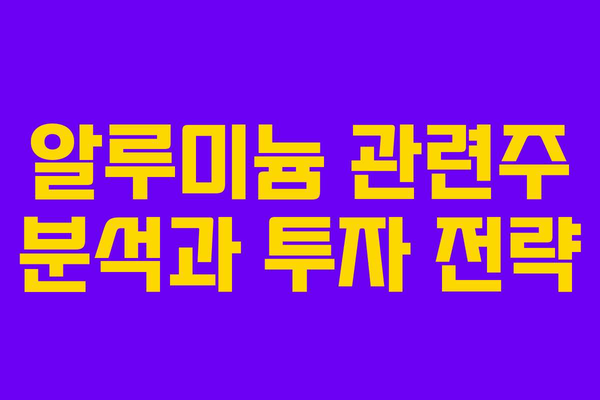 알루미늄 관련주 분석과 투자 전략