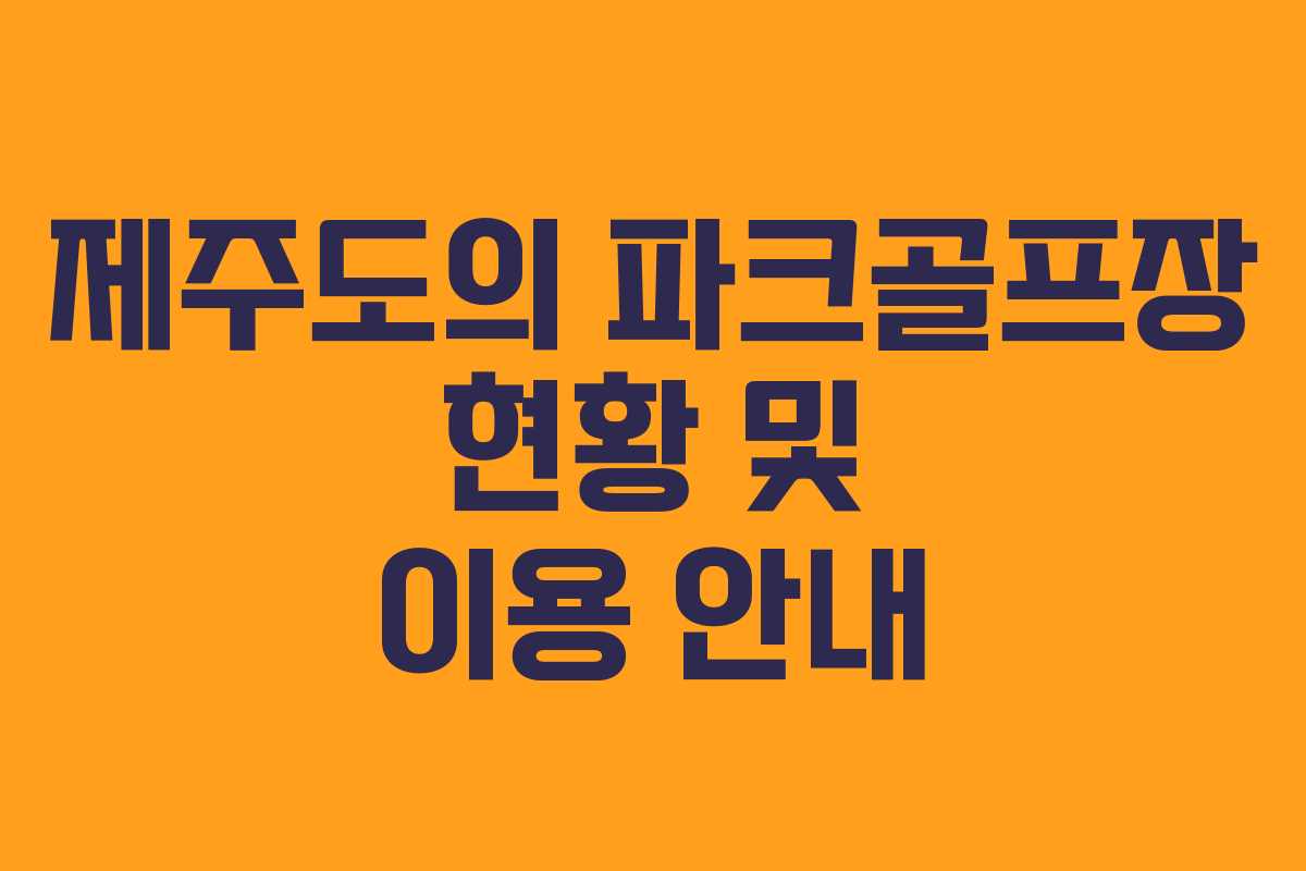 제주도의 파크골프장 현황 및 이용 안내