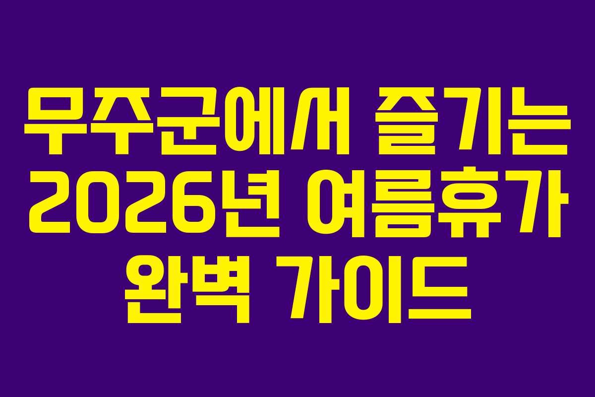 무주군에서 즐기는 2026년 여름휴가 완벽 가이드