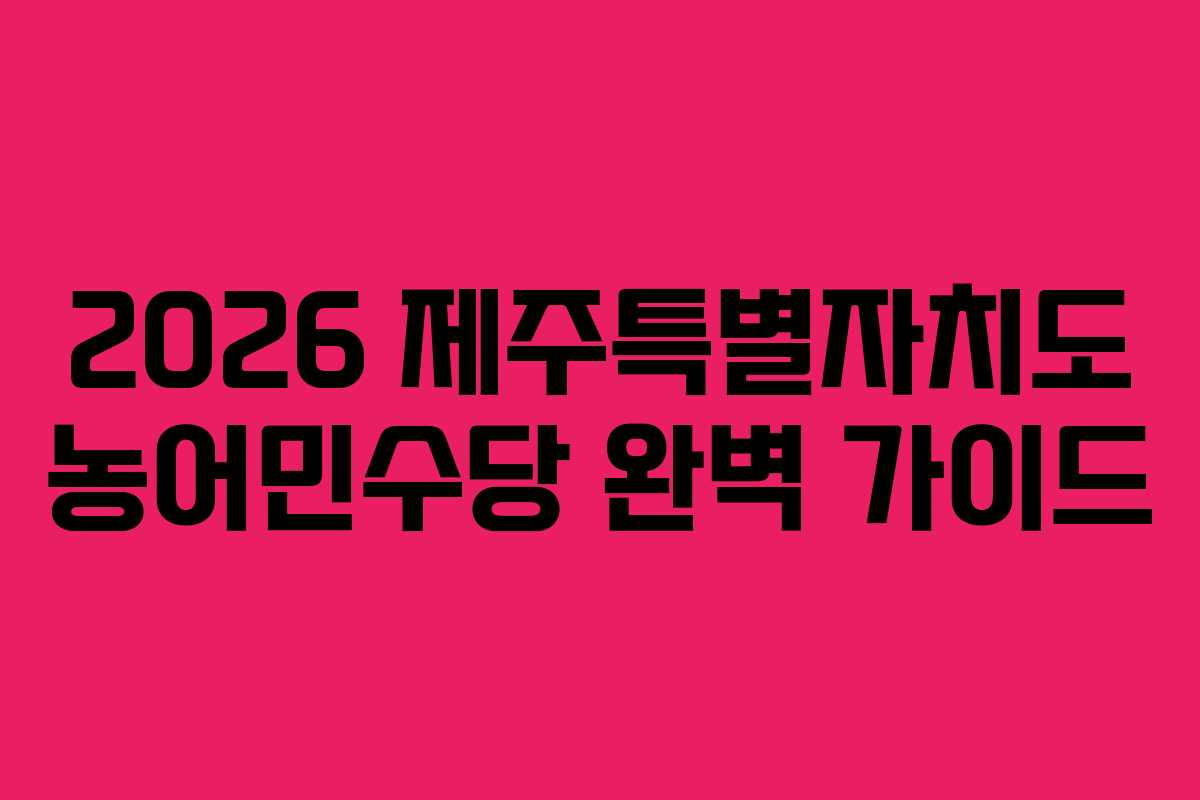 2026 제주특별자치도 농어민수당 완벽 가이드