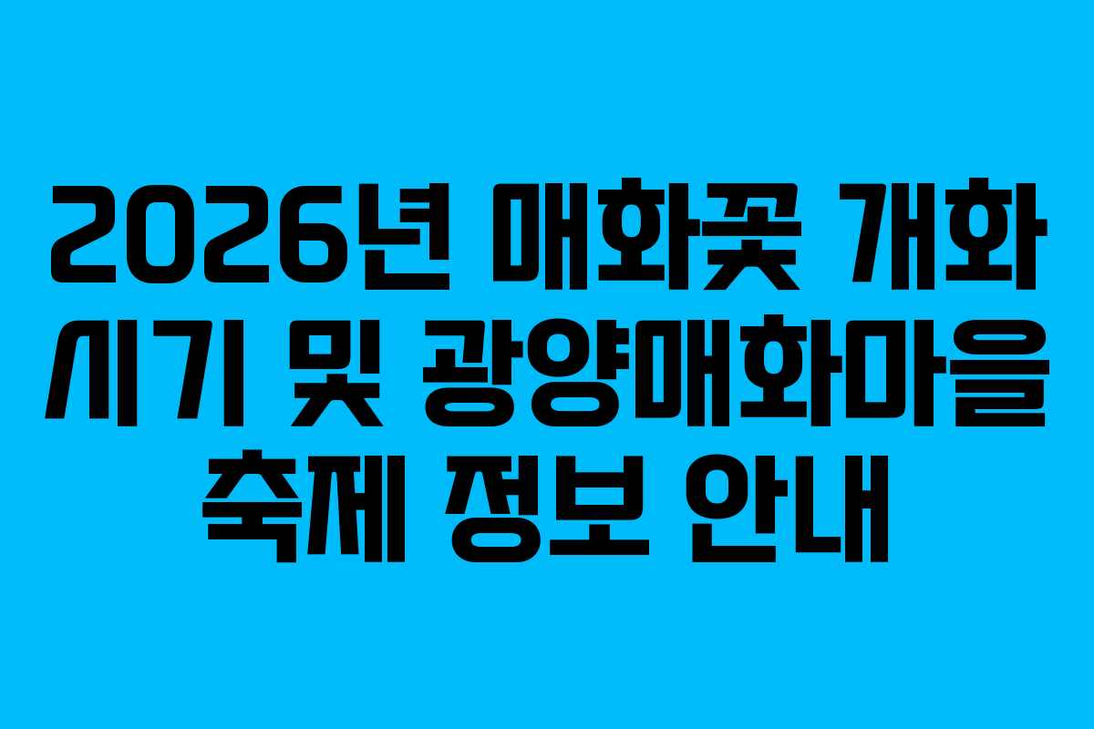 2026년 매화꽃 개화 시기 및 광양매화마을 축제 정보 안내