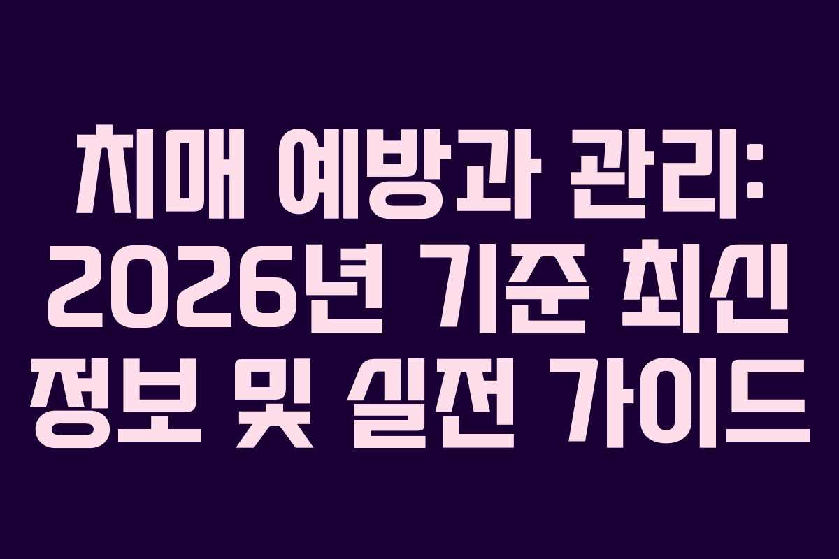 치매 예방과 관리: 2026년 기준 최신 정보 및 실전 가이드