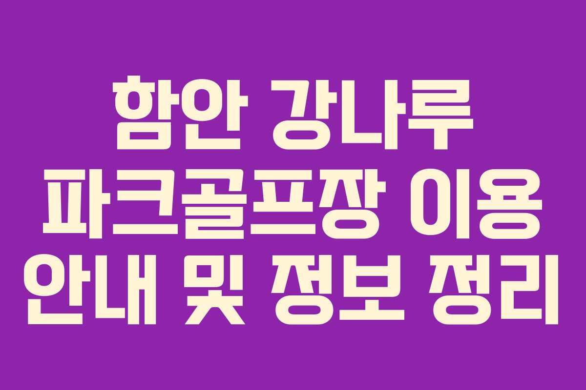 함안 강나루 파크골프장 이용 안내 및 정보 정리