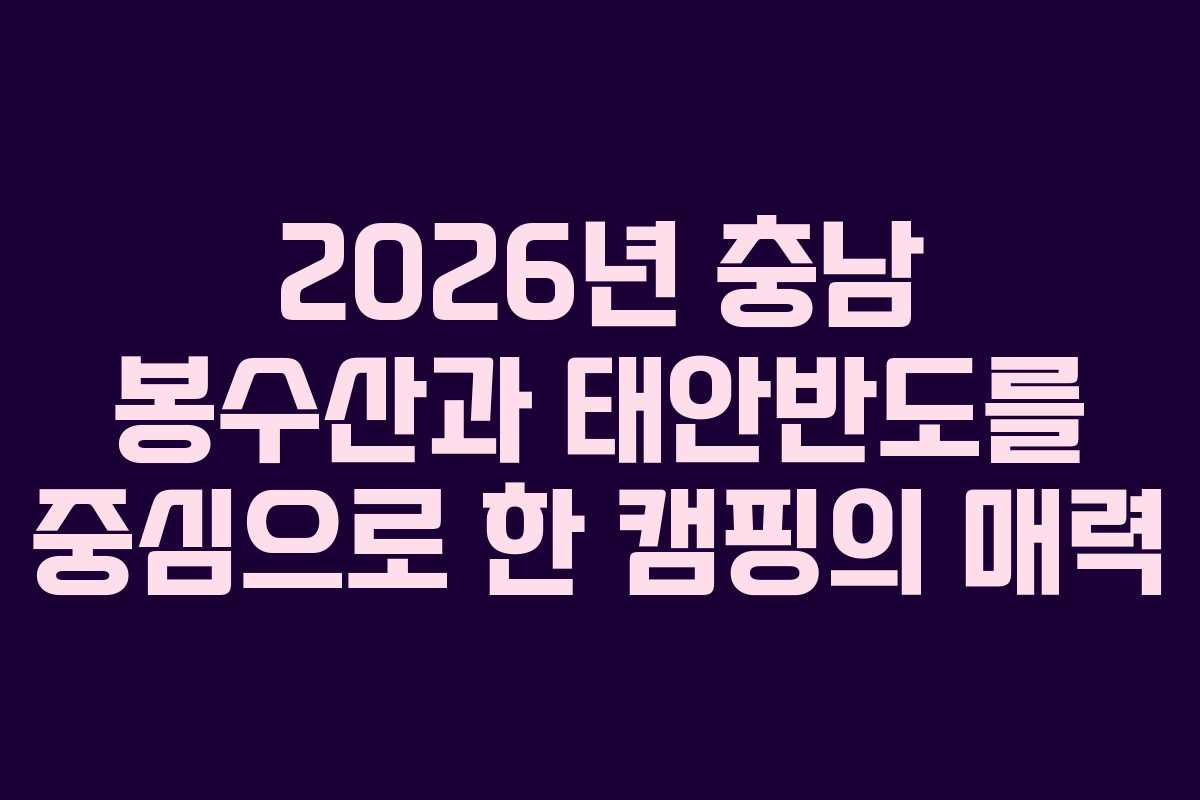 2026년 충남 봉수산과 태안반도를 중심으로 한 캠핑의 매력