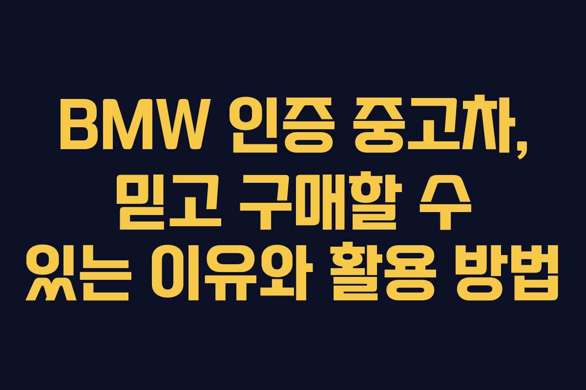 BMW 인증 중고차, 믿고 구매할 수 있는 이유와 활용 방법