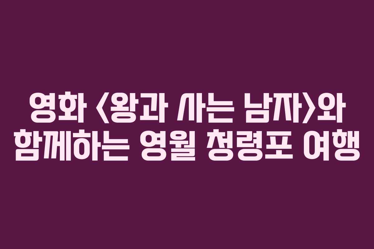 영화 와 함께하는 영월 청령포 여행