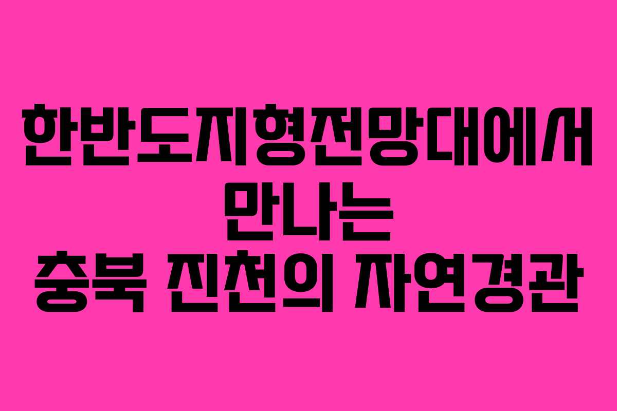 한반도지형전망대에서 만나는 충북 진천의 자연경관