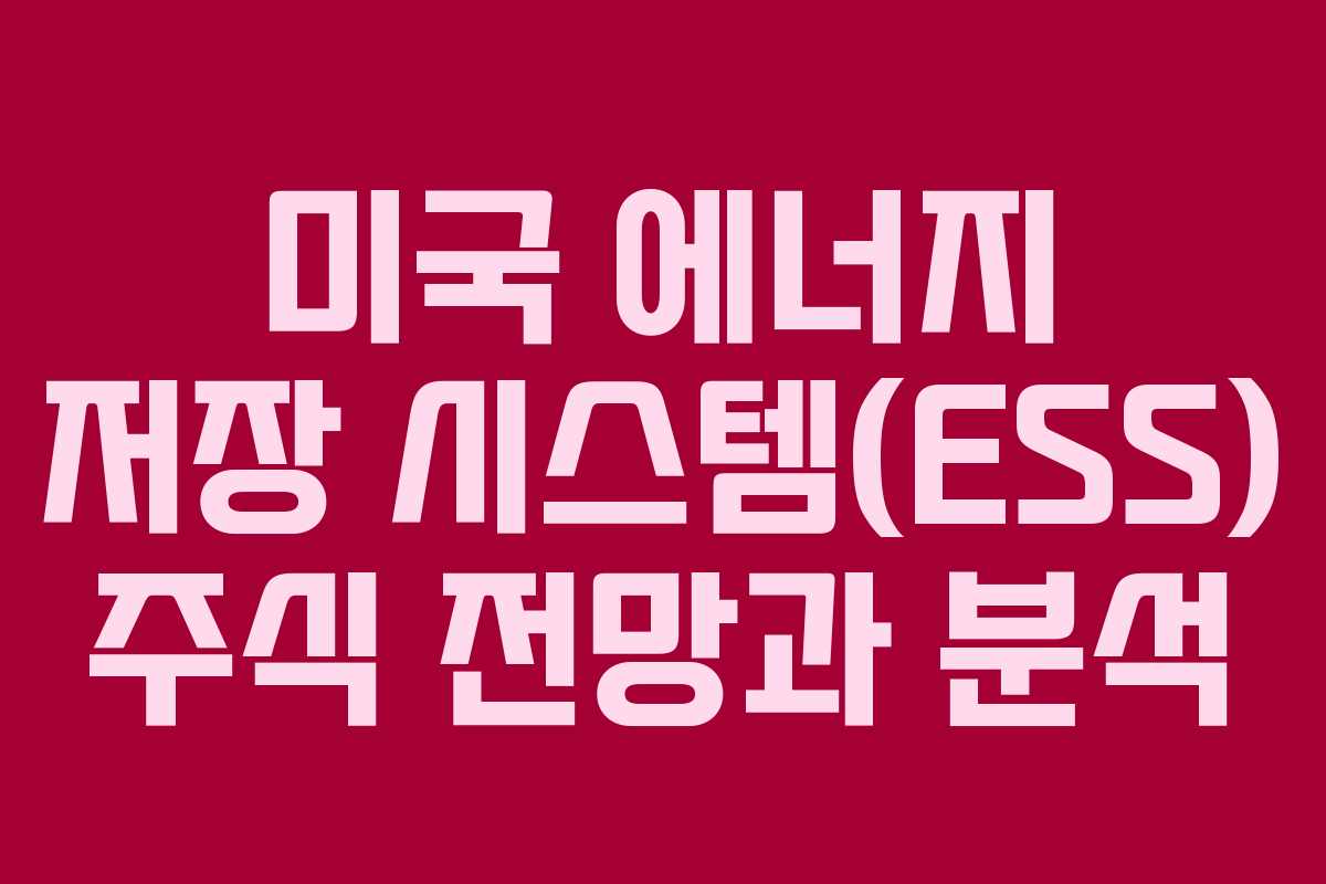 미국 에너지 저장 시스템(ESS) 주식 전망과 분석