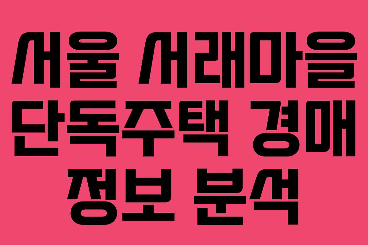 서울 서래마을 단독주택 경매 정보 분석