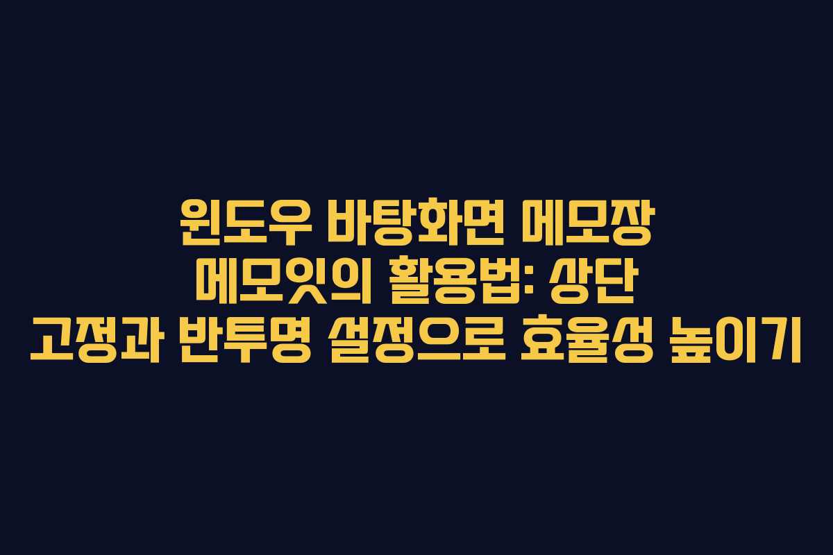 윈도우 바탕화면 메모장 메모잇의 활용법: 상단 고정과 반투명 설정으로 효율성 높이기