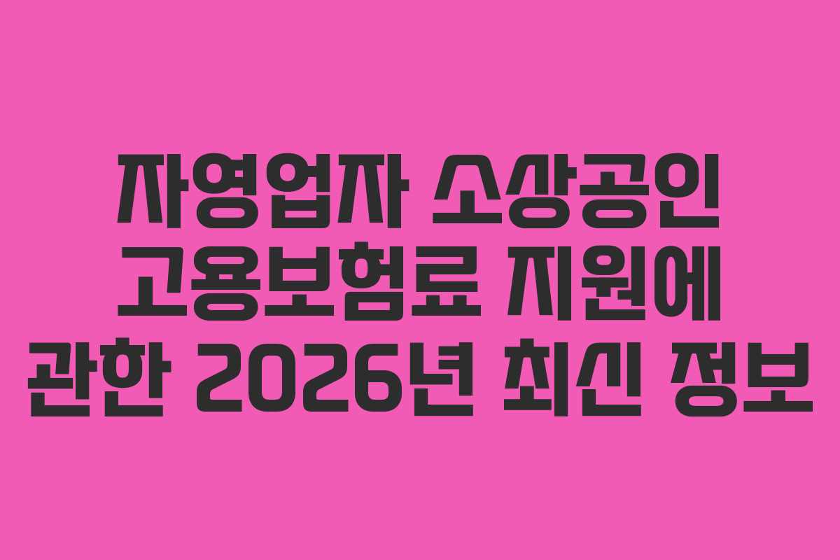자영업자 소상공인 고용보험료 지원에 관한 2026년 최신 정보