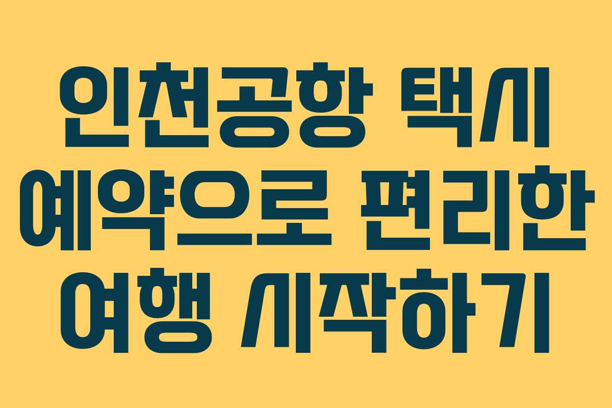 인천공항 택시 예약으로 편리한 여행 시작하기