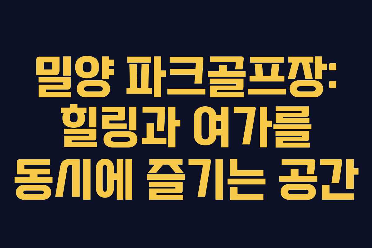 밀양 파크골프장: 힐링과 여가를 동시에 즐기는 공간