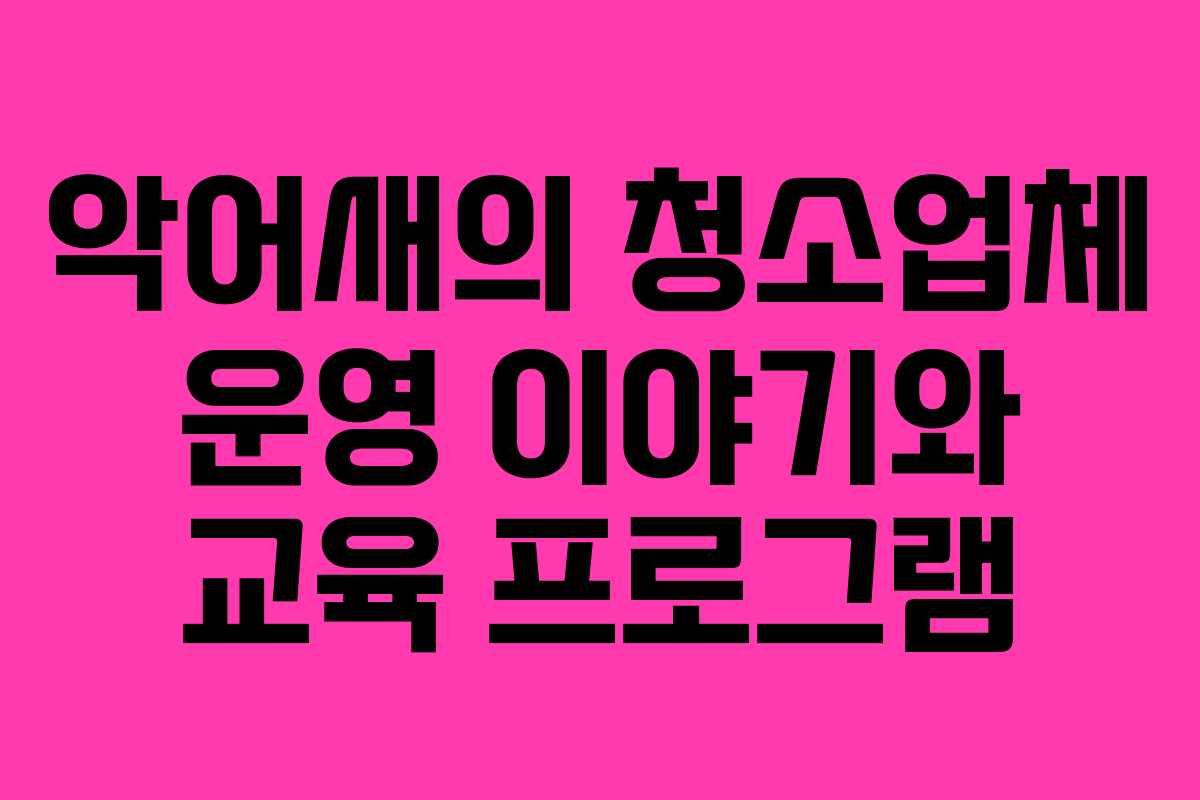 악어새의 청소업체 운영 이야기와 교육 프로그램
