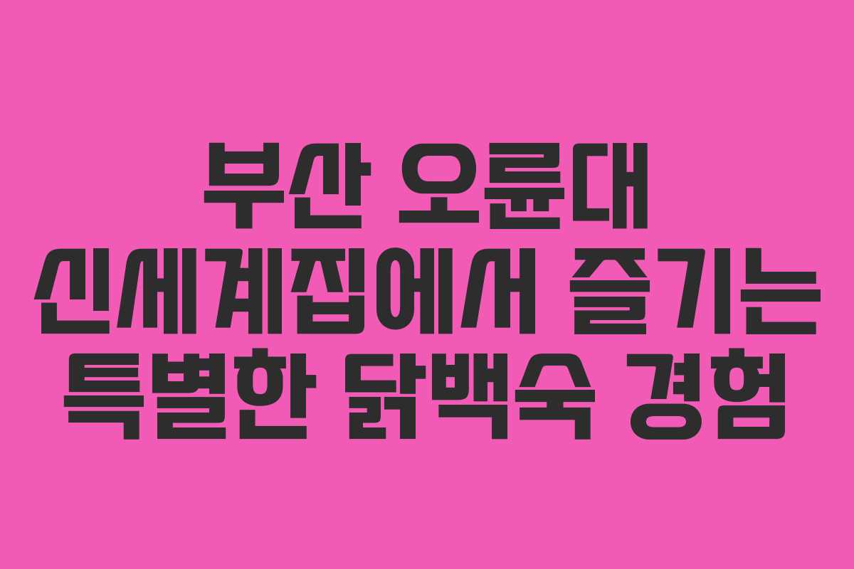 부산 오륜대 신세계집에서 즐기는 특별한 닭백숙 경험