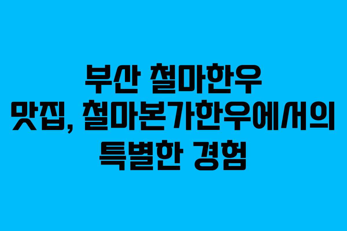 부산 철마한우 맛집, 철마본가한우에서의 특별한 경험