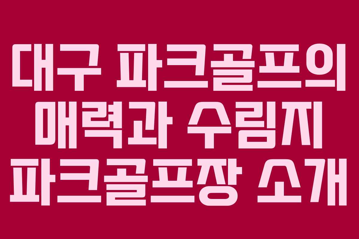 대구 파크골프의 매력과 수림지 파크골프장 소개