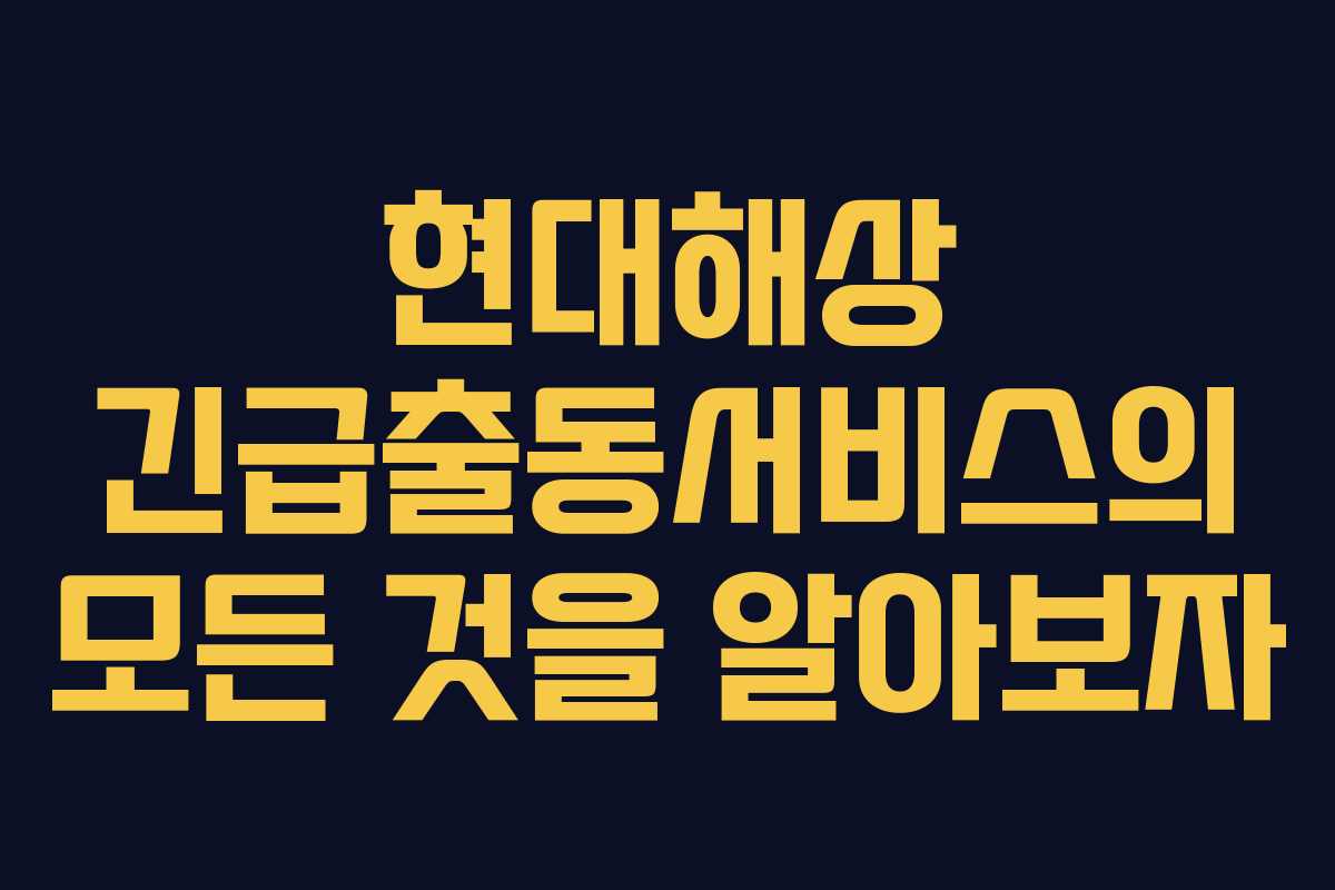 현대해상 긴급출동서비스의 모든 것을 알아보자