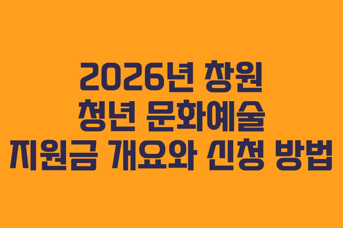 2026년 창원 청년 문화예술 지원금 개요와 신청 방법