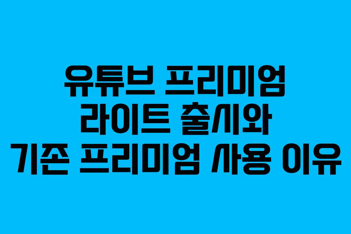 유튜브 프리미엄 라이트 출시와 기존 프리미엄 사용 이유