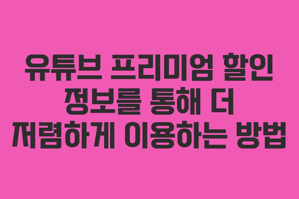 유튜브 프리미엄 할인 정보를 통해 더 저렴하게 이용하는 방법