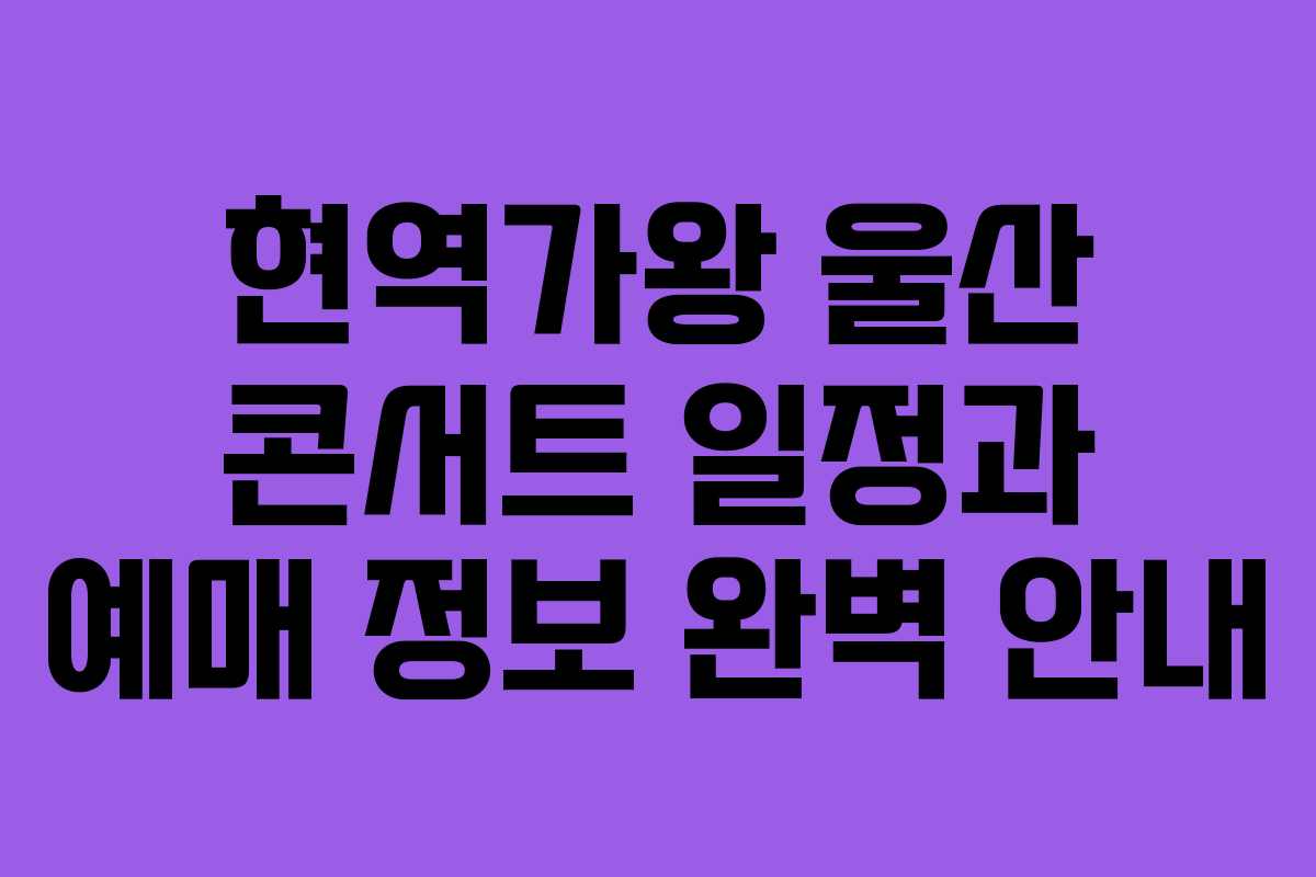 현역가왕 울산 콘서트 일정과 예매 정보 완벽 안내