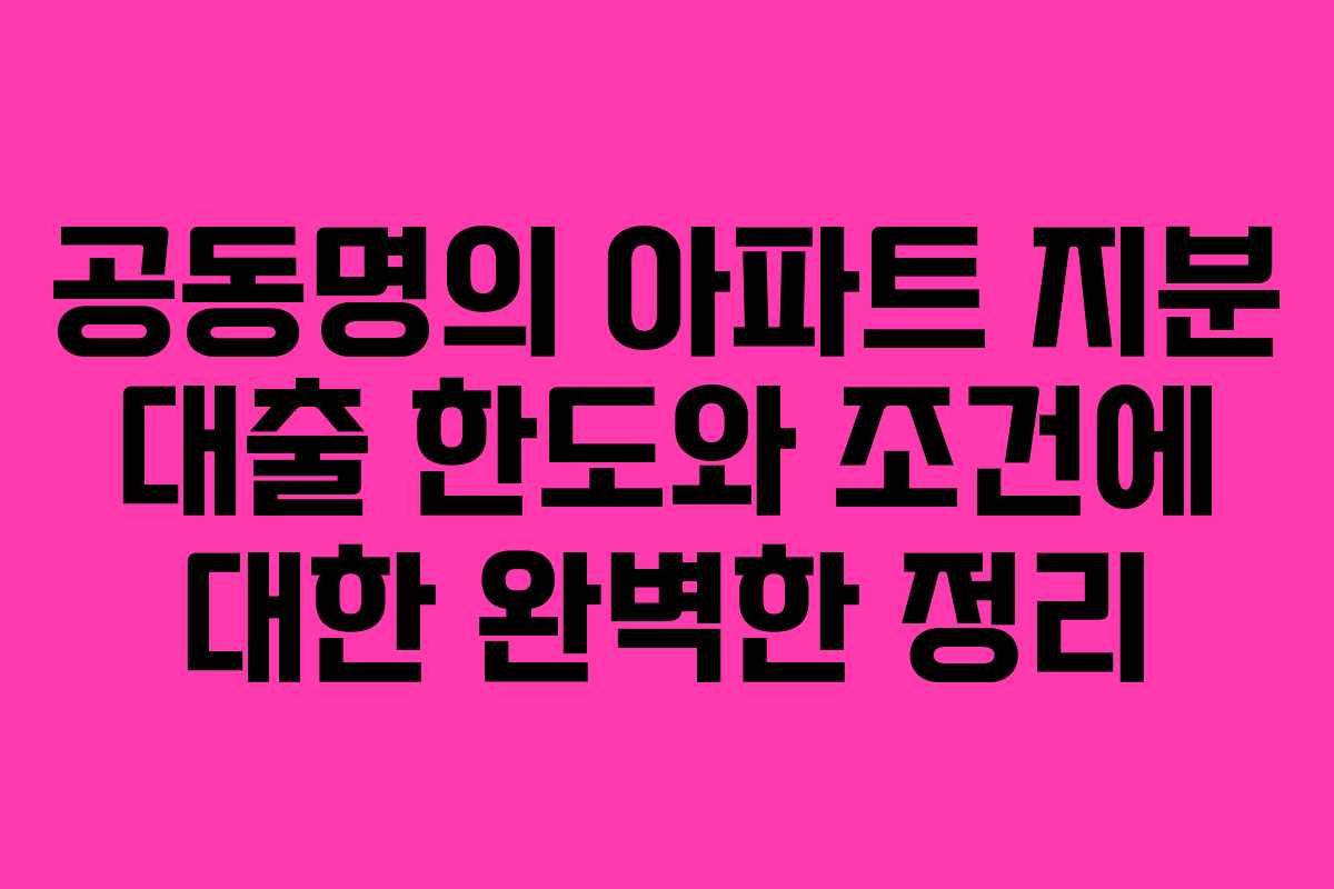 공동명의 아파트 지분 대출 한도와 조건에 대한 완벽한 정리
