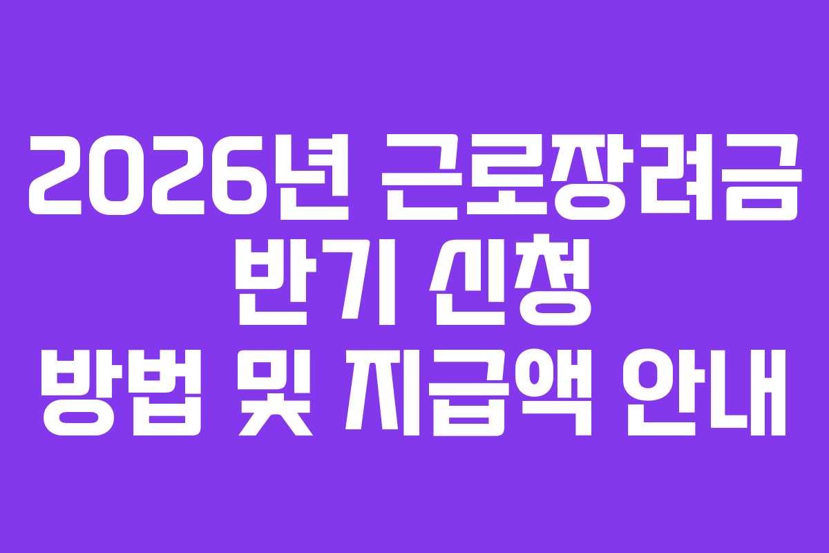 2026년 근로장려금 반기 신청 방법 및 지급액 안내