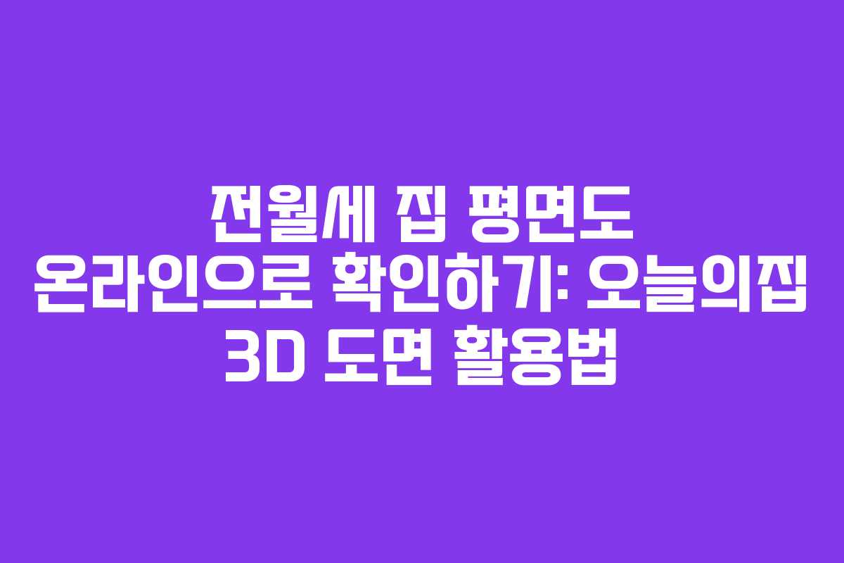 전월세 집 평면도 온라인으로 확인하기: 오늘의집 3D 도면 활용법